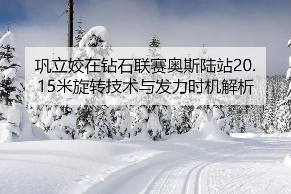 巩立姣在钻石联赛奥斯陆站20.15米旋转技术与发力时机解析