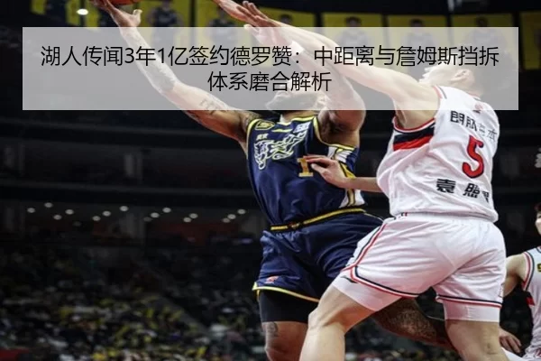 湖人传闻3年1亿签约德罗赞：中距离与詹姆斯挡拆体系磨合解析