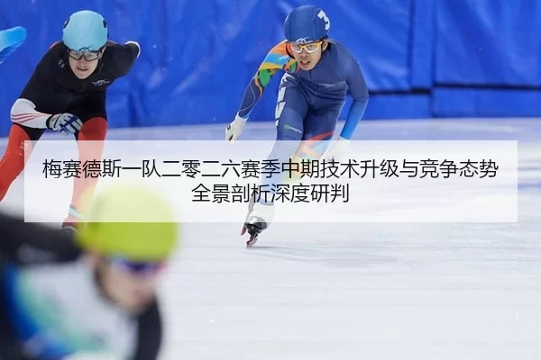 梅赛德斯一队二零二六赛季中期技术升级与竞争态势全景剖析深度研判