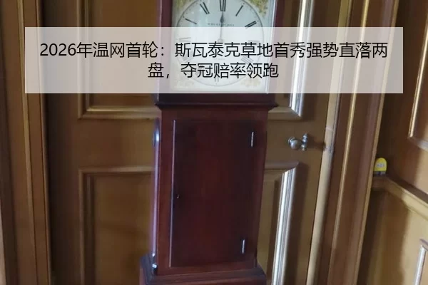 2026年温网首轮：斯瓦泰克草地首秀强势直落两盘，夺冠赔率领跑