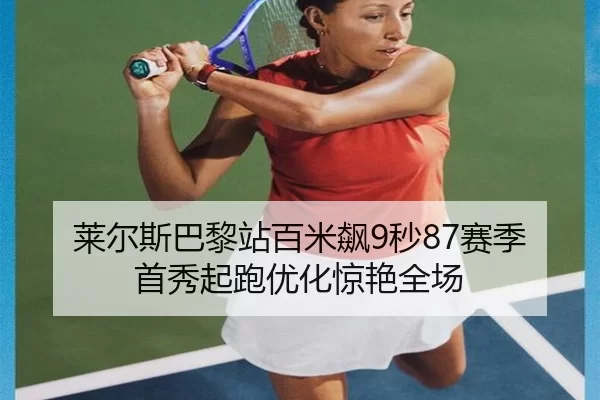 莱尔斯巴黎站百米飙9秒87赛季首秀起跑优化惊艳全场