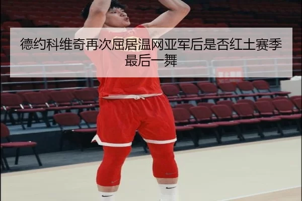 德约科维奇再次屈居温网亚军后是否红土赛季最后一舞